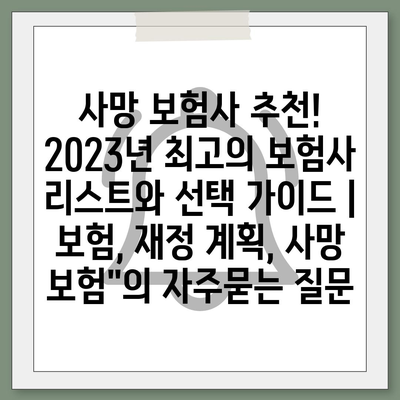 사망 보험사 추천! 2023년 최고의 보험사 리스트와 선택 가이드 | 보험, 재정 계획, 사망 보험"