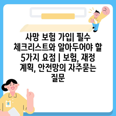 사망 보험 가입| 필수 체크리스트와 알아두어야 할 5가지 요점 | 보험, 재정 계획, 안전망