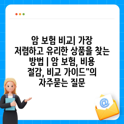 암 보험 비교| 가장 저렴하고 유리한 상품을 찾는 방법 | 암 보험, 비용 절감, 비교 가이드"