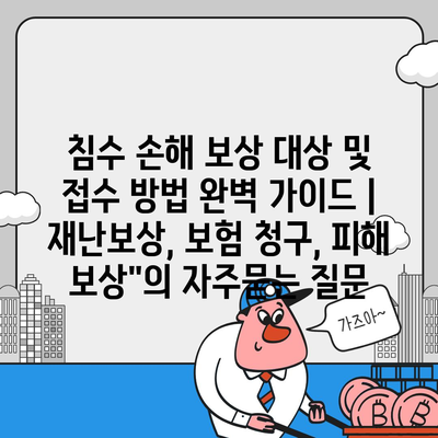 침수 손해 보상 대상 및 접수 방법 완벽 가이드 | 재난보상, 보험 청구, 피해 보상"