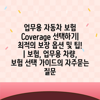 업무용 자동차 보험 Coverage 선택하기| 최적의 보장 옵션 및 팁! | 보험, 업무용 차량, 보험 선택 가이드