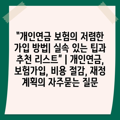 “개인연금 보험의 저렴한 가입 방법| 실속 있는 팁과 추천 리스트” | 개인연금, 보험가입, 비용 절감, 재정 계획