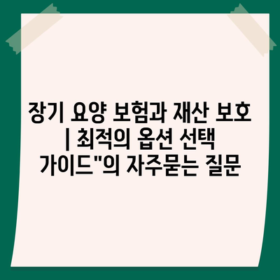 장기 요양 보험과 재산 보호 | 최적의 옵션 선택 가이드"