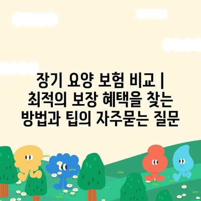 장기 요양 보험 비교 | 최적의 보장 혜택을 찾는 방법과 팁