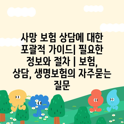 사망 보험 상담에 대한 포괄적 가이드| 필요한 정보와 절차 | 보험, 상담, 생명보험