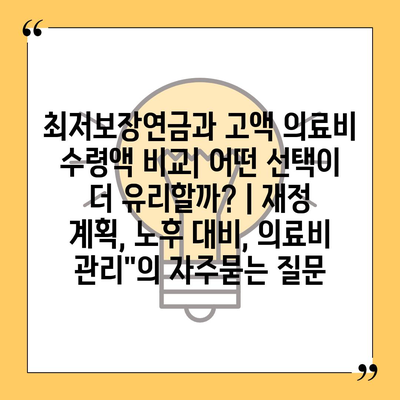 최저보장연금과 고액 의료비 수령액 비교| 어떤 선택이 더 유리할까? | 재정 계획, 노후 대비, 의료비 관리"