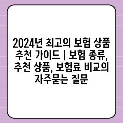 2024년 최고의 보험 상품 추천 가이드 | 보험 종류, 추천 상품, 보험료 비교