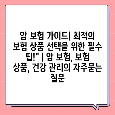 암 보험 가이드| 최적의 보험 상품 선택을 위한 필수 팁!" | 암 보험, 보험 상품, 건강 관리