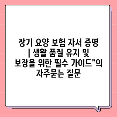 장기 요양 보험 자서 증명 | 생활 품질 유지 및 보장을 위한 필수 가이드"