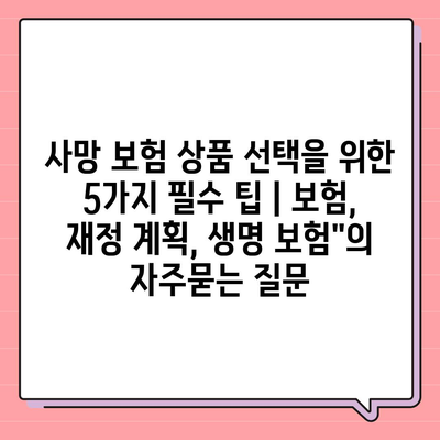 사망 보험 상품 선택을 위한 5가지 필수 팁 | 보험, 재정 계획, 생명 보험"