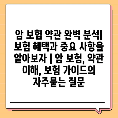 암 보험 약관 완벽 분석| 보험 혜택과 중요 사항을 알아보자 | 암 보험, 약관 이해, 보험 가이드