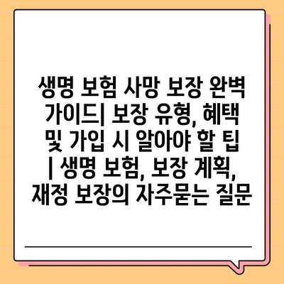 생명 보험 사망 보장 완벽 가이드| 보장 유형, 혜택 및 가입 시 알아야 할 팁 | 생명 보험, 보장 계획, 재정 보장