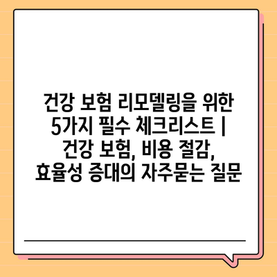 건강 보험 리모델링을 위한 5가지 필수 체크리스트 | 건강 보험, 비용 절감, 효율성 증대