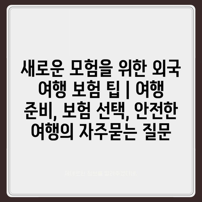 새로운 모험을 위한 외국 여행 보험 팁 | 여행 준비, 보험 선택, 안전한 여행