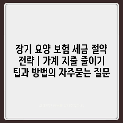 장기 요양 보험 세금 절약 전략 | 가계 지출 줄이기 팁과 방법