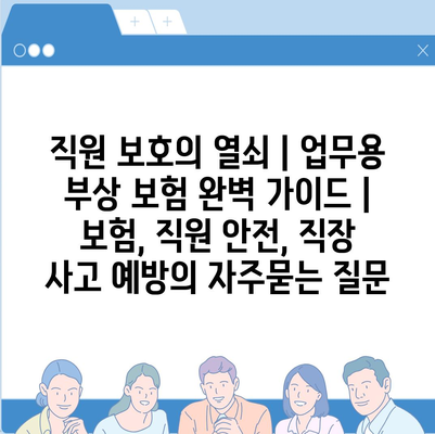 직원 보호의 열쇠 | 업무용 부상 보험 완벽 가이드 | 보험, 직원 안전, 직장 사고 예방