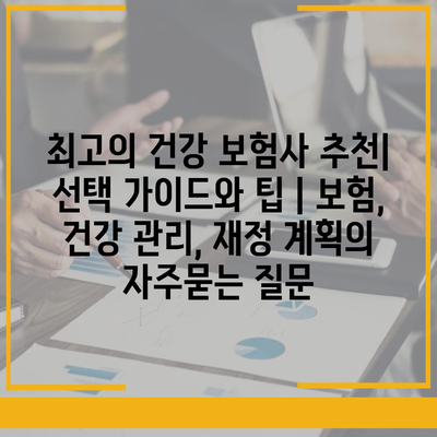 최고의 건강 보험사 추천| 선택 가이드와 팁 | 보험, 건강 관리, 재정 계획