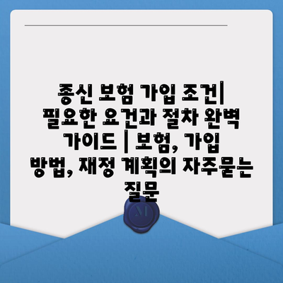 종신 보험 가입 조건| 필요한 요건과 절차 완벽 가이드 | 보험, 가입 방법, 재정 계획