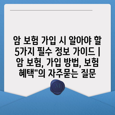 암 보험 가입 시 알아야 할 5가지 필수 정보 가이드 | 암 보험, 가입 방법, 보험 혜택"