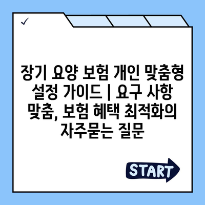 장기 요양 보험 개인 맞춤형 설정 가이드 | 요구 사항 맞춤, 보험 혜택 최적화