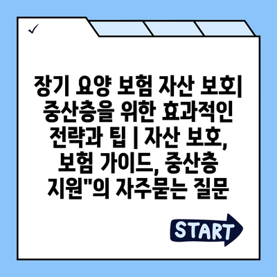 장기 요양 보험 자산 보호| 중산층을 위한 효과적인 전략과 팁 | 자산 보호, 보험 가이드, 중산층 지원"