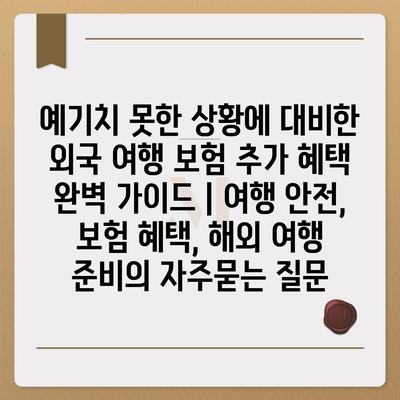 예기치 못한 상황에 대비한 외국 여행 보험 추가 혜택 완벽 가이드 | 여행 안전, 보험 혜택, 해외 여행 준비