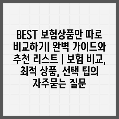 BEST 보험상품만 따로 비교하기| 완벽 가이드와 추천 리스트 | 보험 비교, 최적 상품, 선택 팁