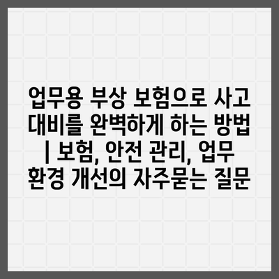 업무용 부상 보험으로 사고 대비를 완벽하게 하는 방법 | 보험, 안전 관리, 업무 환경 개선