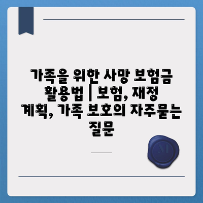 가족을 위한 사망 보험금 활용법 | 보험, 재정 계획, 가족 보호