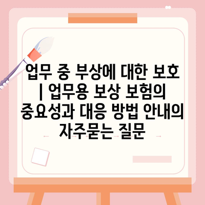 업무 중 부상에 대한 보호 | 업무용 보상 보험의 중요성과 대응 방법 안내