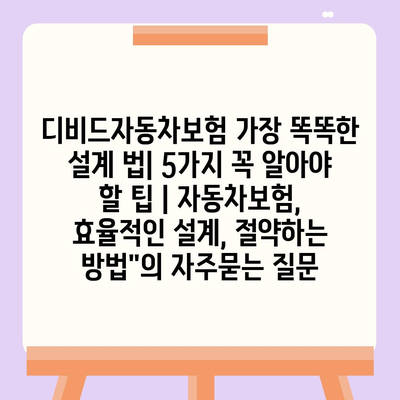 디비드자동차보험 가장 똑똑한 설계 법| 5가지 꼭 알아야 할 팁 | 자동차보험, 효율적인 설계, 절약하는 방법"