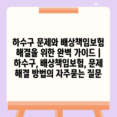 하수구 문제와 배상책임보험 해결을 위한 완벽 가이드 | 하수구, 배상책임보험, 문제 해결 방법