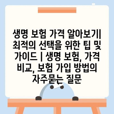 생명 보험 가격 알아보기| 최적의 선택을 위한 팁 및 가이드 | 생명 보험, 가격 비교, 보험 가입 방법