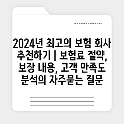 2024년 최고의 보험 회사 추천하기 | 보험료 절약, 보장 내용, 고객 만족도 분석