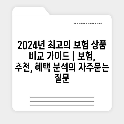 2024년 최고의 보험 상품 비교 가이드 | 보험, 추천, 혜택 분석