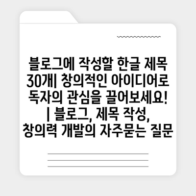 블로그에 작성할 한글 제목 30개| 창의적인 아이디어로 독자의 관심을 끌어보세요! | 블로그, 제목 작성, 창의력 개발