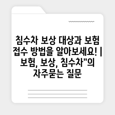 침수차 보상 대상과 보험 접수 방법을 알아보세요! | 보험, 보상, 침수차"