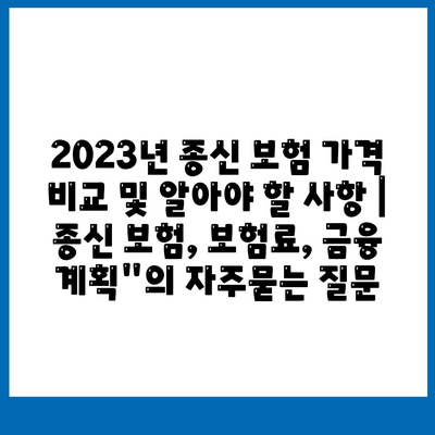 2023년 종신 보험 가격 비교 및 알아야 할 사항 | 종신 보험, 보험료, 금융 계획"