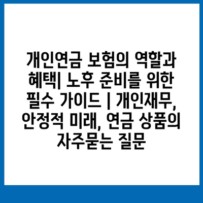 개인연금 보험의 역할과 혜택| 노후 준비를 위한 필수 가이드 | 개인재무, 안정적 미래, 연금 상품