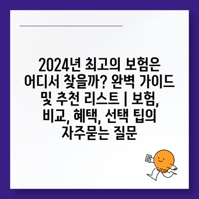 2024년 최고의 보험은 어디서 찾을까? 완벽 가이드 및 추천 리스트 | 보험, 비교, 혜택, 선택 팁