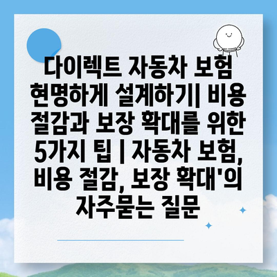 다이렉트 자동차 보험 현명하게 설계하기| 비용 절감과 보장 확대를 위한 5가지 팁 | 자동차 보험, 비용 절감, 보장 확대