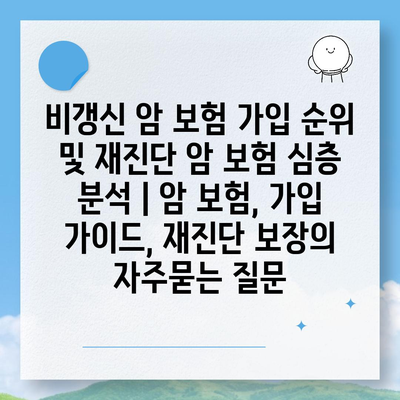 비갱신 암 보험 가입 순위 및 재진단 암 보험 심층 분석 | 암 보험, 가입 가이드, 재진단 보장