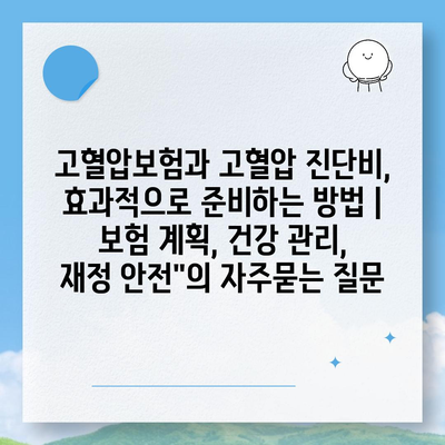 고혈압보험과 고혈압 진단비, 효과적으로 준비하는 방법 | 보험 계획, 건강 관리, 재정 안전"