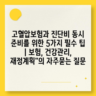 고혈압보험과 진단비 동시 준비를 위한 5가지 필수 팁 | 보험, 건강관리, 재정계획"