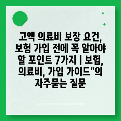 고액 의료비 보장 요건, 보험 가입 전에 꼭 알아야 할 포인트 7가지 | 보험, 의료비, 가입 가이드"