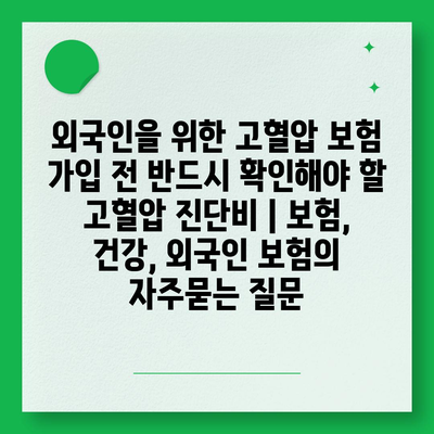 외국인을 위한 고혈압 보험 가입 전 반드시 확인해야 할 고혈압 진단비 | 보험, 건강, 외국인 보험