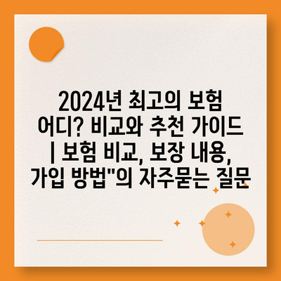 2024년 최고의 보험 어디? 비교와 추천 가이드 | 보험 비교, 보장 내용, 가입 방법"