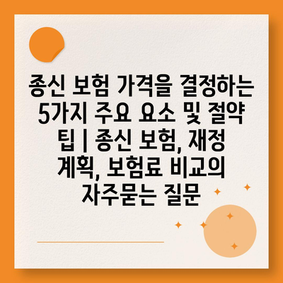 종신 보험 가격을 결정하는 5가지 주요 요소 및 절약 팁 | 종신 보험, 재정 계획, 보험료 비교