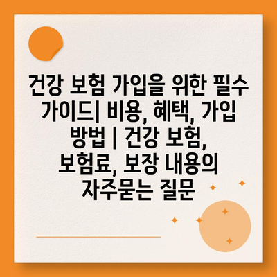 건강 보험 가입을 위한 필수 가이드| 비용, 혜택, 가입 방법 | 건강 보험, 보험료, 보장 내용