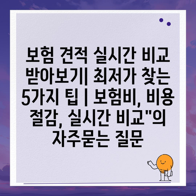 보험 견적 실시간 비교 받아보기| 최저가 찾는 5가지 팁 | 보험비, 비용 절감, 실시간 비교"